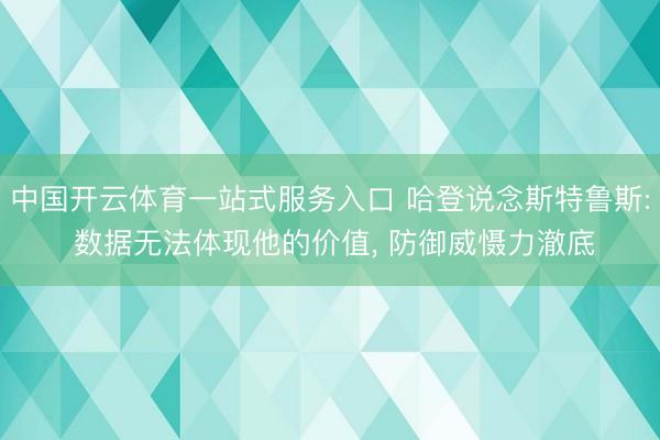 中国开云体育一站式服务入口 哈登说念斯特鲁斯: 数据无法体现他的价值, 防御威慑力澈底