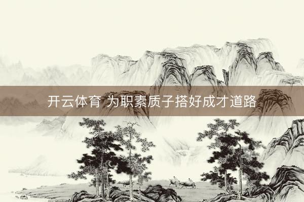 开云体育 为职素质子搭好成才道路