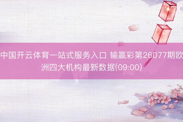 中国开云体育一站式服务入口 输赢彩第26077期欧洲四大机构最新数据(09:00)