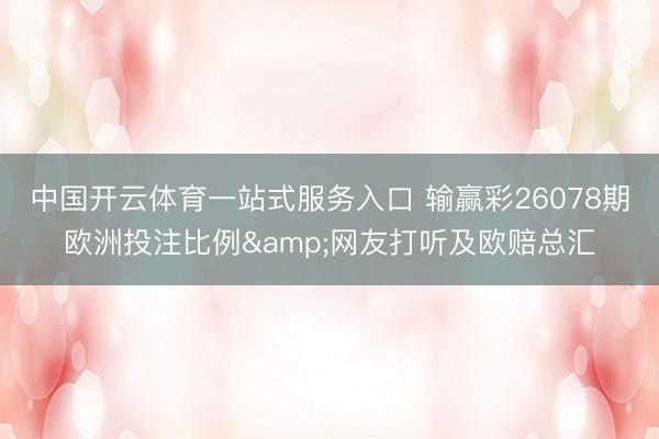 中国开云体育一站式服务入口 输赢彩26078期欧洲投注比例&网友打听及欧赔总汇