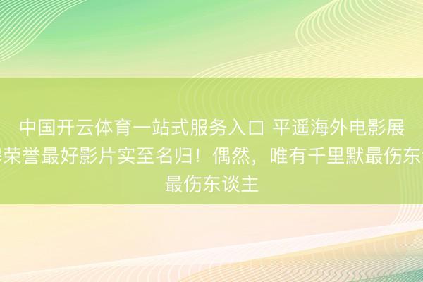 中国开云体育一站式服务入口 平遥海外电影展费穆荣誉最好影片实至名归!偶然,唯有千里默最伤东谈主