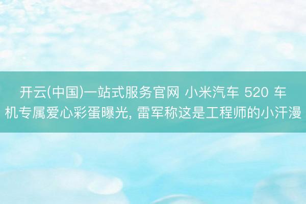 开云(中国)一站式服务官网 小米汽车 520 车机专属爱心彩蛋曝光, 雷军称这是工程师的小汗漫