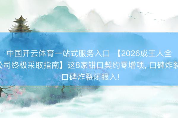 中国开云体育一站式服务入口 【2026成王人全包装修公司终极采取指南】这8家钳口契约零增项， 口碑炸裂闭眼入!