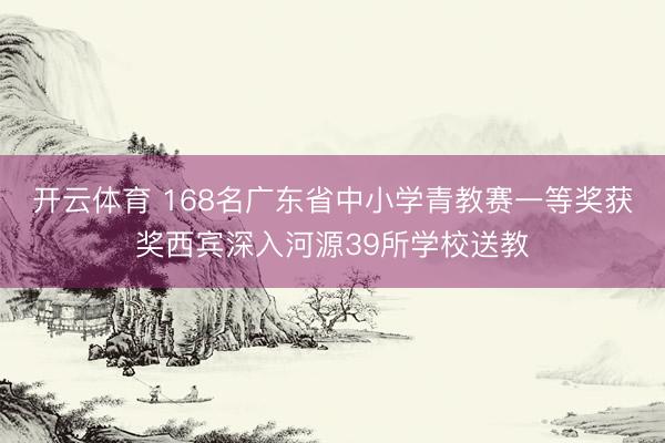 开云体育 168名广东省中小学青教赛一等奖获奖西宾深入河源39所学校送教