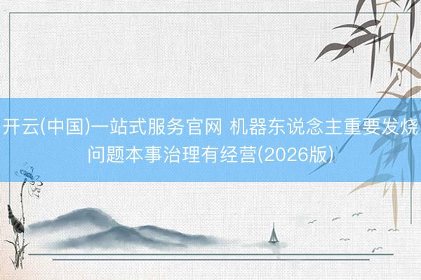 开云(中国)一站式服务官网 机器东说念主重要发烧问题本事治理有经营(2026版)
