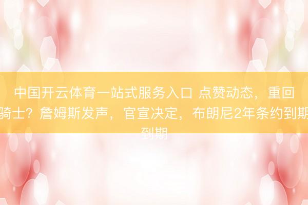 中国开云体育一站式服务入口 点赞动态,重回骑士?詹姆斯发声,官宣决定,布朗尼2年条约到期