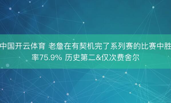 中国开云体育 老詹在有契机完了系列赛的比赛中胜率75.9% 历史第二&仅次费舍尔