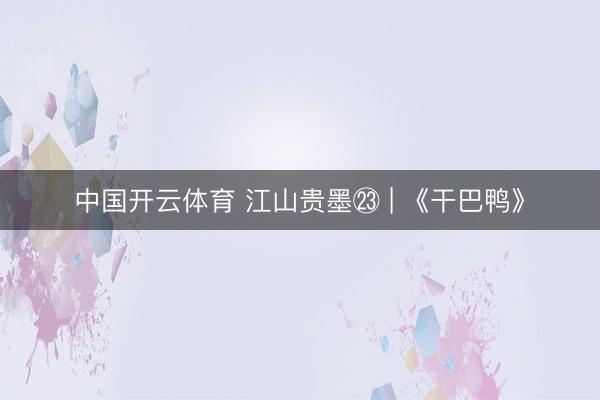 中国开云体育 江山贵墨㉓ | 《干巴鸭》