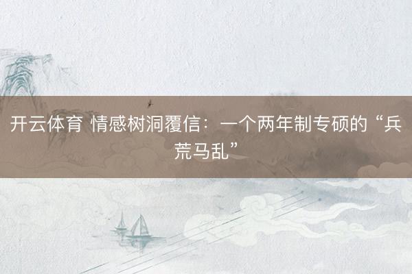 开云体育 情感树洞覆信:一个两年制专硕的 “兵荒马乱”