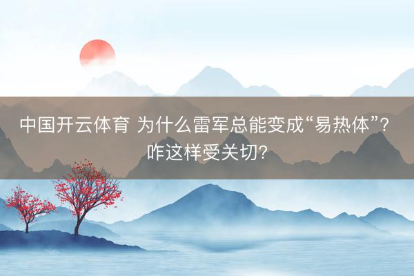 中国开云体育 为什么雷军总能变成“易热体”? 咋这样受关切?