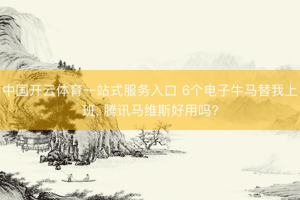 中国开云体育一站式服务入口 6个电子牛马替我上班， 腾讯马维斯好用吗?