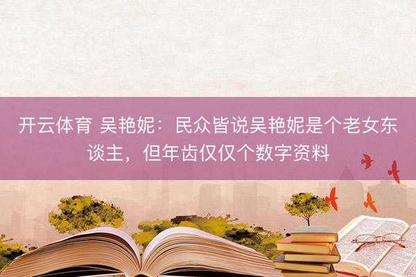 开云体育 吴艳妮：民众皆说吴艳妮是个老女东谈主，但年齿仅仅个数字资料