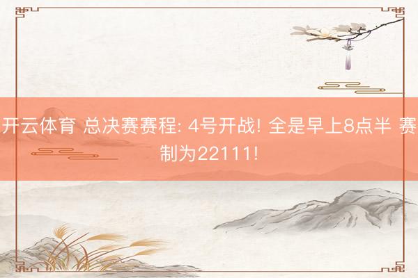 开云体育 总决赛赛程: 4号开战! 全是早上8点半 赛制为22111!