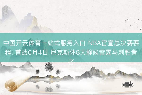中国开云体育一站式服务入口 NBA官宣总决赛赛程: 首战6月4日 尼克斯休8天静候雷霆马刺胜者
