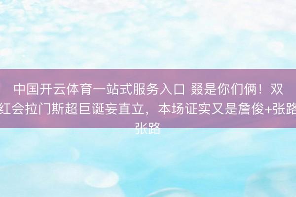 中国开云体育一站式服务入口 叕是你们俩!双红会拉门斯超巨诞妄直立,本场证实又是詹俊+张路