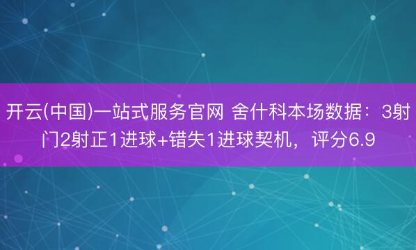 开云(中国)一站式服务官网 舍什科本场数据：3射门2射正1进球+错失1进球契机，评分6.9