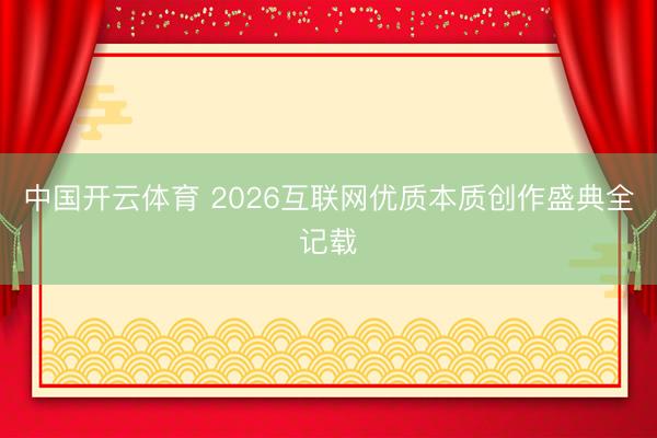 中国开云体育 2026互联网优质本质创作盛典全记载