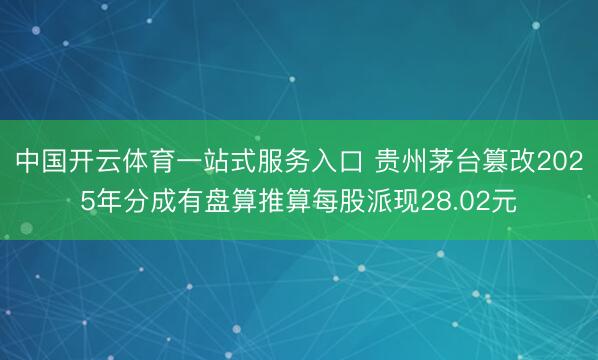 中国开云体育一站式服务入口 贵州茅台篡改2025年分成有盘算推算每股派现28.02元