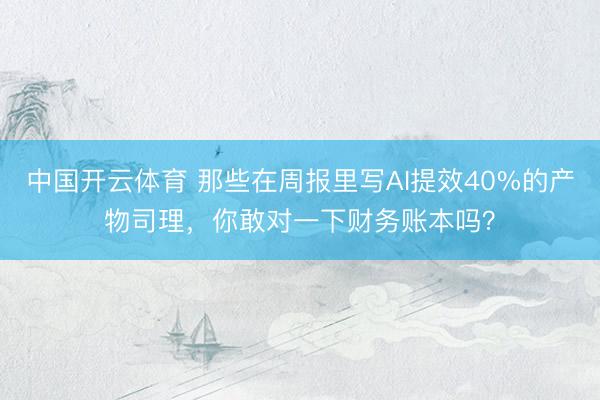 中国开云体育 那些在周报里写AI提效40%的产物司理,你敢对一下财务账本吗?