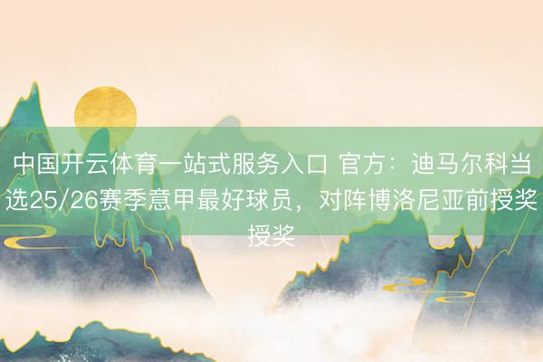 中国开云体育一站式服务入口 官方：迪马尔科当选25/26赛季意甲最好球员，对阵博洛尼亚前授奖