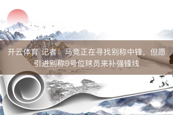 开云体育 记者：马竞正在寻找别称中锋，但愿引进别称9号位球员来补强锋线