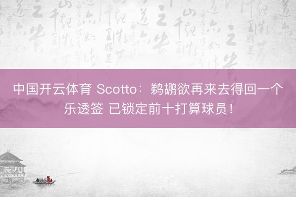 中国开云体育 Scotto：鹈鹕欲再来去得回一个乐透签 已锁定前十打算球员！
