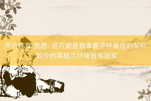 开云体育 凯恩: 这可能是我拿寰宇杯最佳的契机 如今的英格兰环球皆有冠军