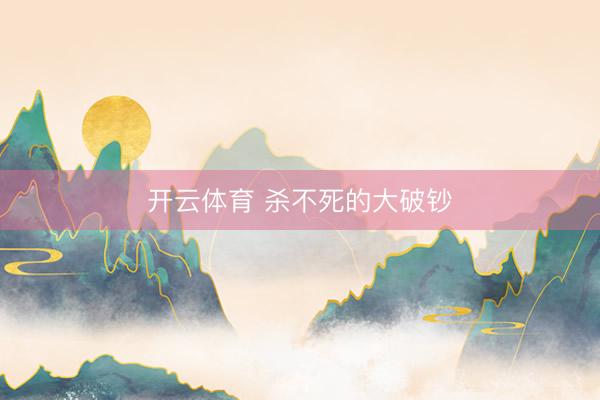 开云体育 杀不死的大破钞