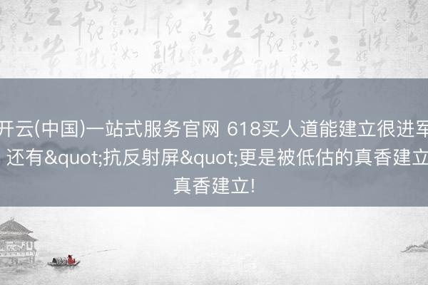 开云(中国)一站式服务官网 618买人道能建立很进军! 还有"抗反射屏"更是被低估的真香建立!