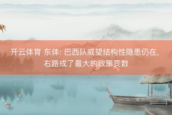 开云体育 东体: 巴西队威望结构性隐患仍在， 右路成了最大的政策变数