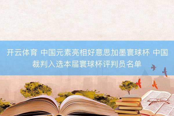 开云体育 中国元素亮相好意思加墨寰球杯 中国裁判入选本届寰球杯评判员名单