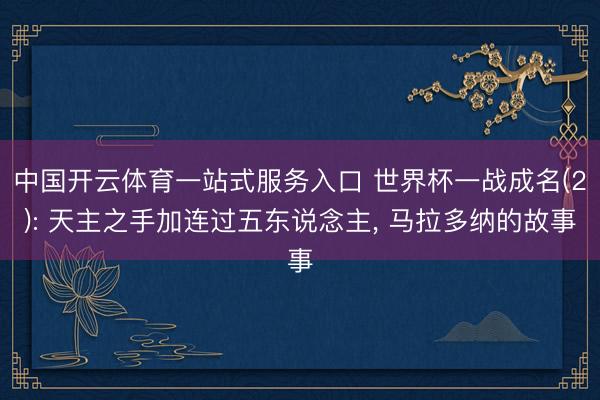 中国开云体育一站式服务入口 世界杯一战成名(2): 天主之手加连过五东说念主， 马拉多纳的故事