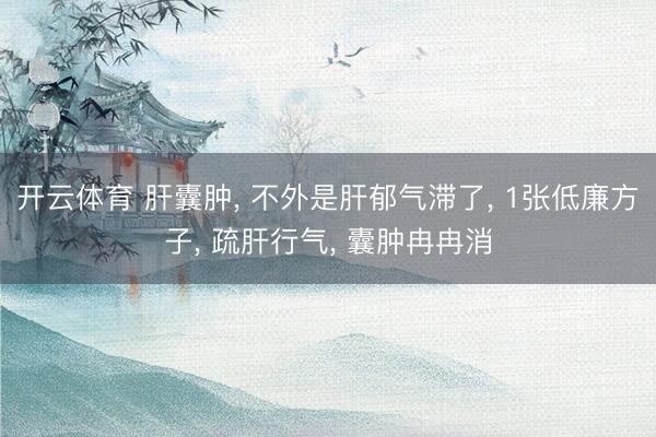 开云体育 肝囊肿， 不外是肝郁气滞了， 1张低廉方子， 疏肝行气， 囊肿冉冉消