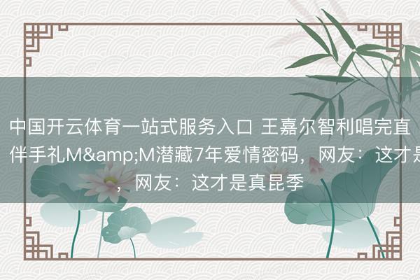 中国开云体育一站式服务入口 王嘉尔智利唱完直飞法国！伴手礼M&M潜藏7年爱情密码，网友：这才是真昆季