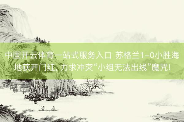 中国开云体育一站式服务入口 苏格兰1-0小胜海地获开门红， 力求冲突“小组无法出线”魔咒!