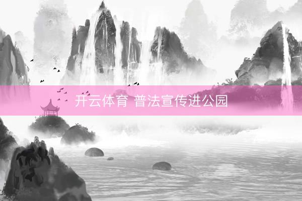 开云体育 普法宣传进公园