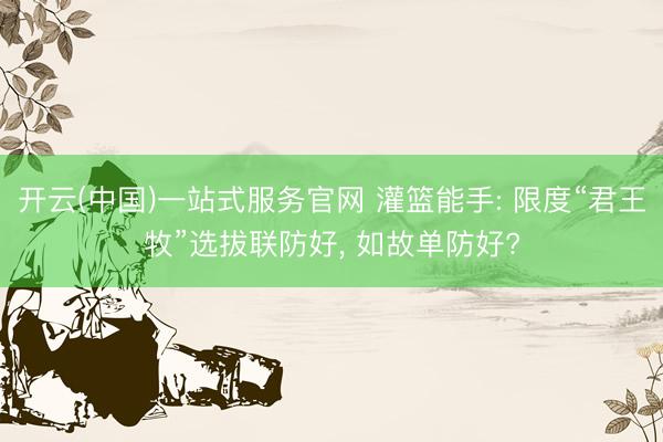 开云(中国)一站式服务官网 灌篮能手: 限度“君王牧”选拔联防好， 如故单防好?