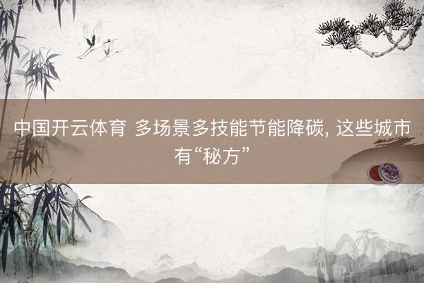 中国开云体育 多场景多技能节能降碳， 这些城市有“秘方”