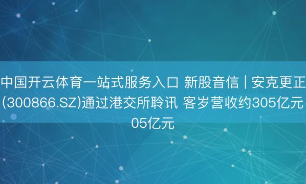 中国开云体育一站式服务入口 新股音信 | 安克更正(300866.SZ)通过港交所聆讯 客岁营收约305亿元