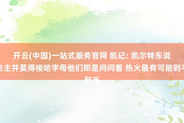开云(中国)一站式服务官网 凯记: 凯尔特东说念主并莫得梭哈字母他们即是问问看 热火最有可能到手