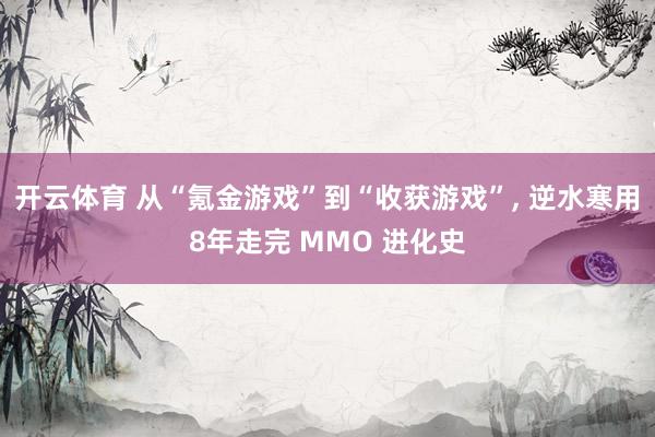 开云体育 从“氪金游戏”到“收获游戏”， 逆水寒用8年走完 MMO 进化史