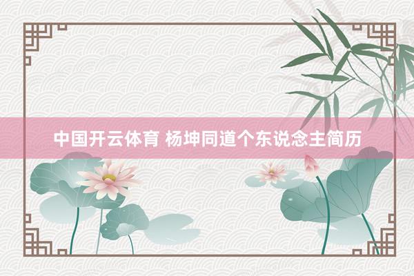 中国开云体育 杨坤同道个东说念主简历