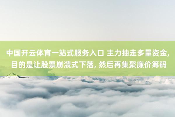 中国开云体育一站式服务入口 主力抽走多量资金, 目的是让股票崩溃式下落, 然后再集聚廉价筹码